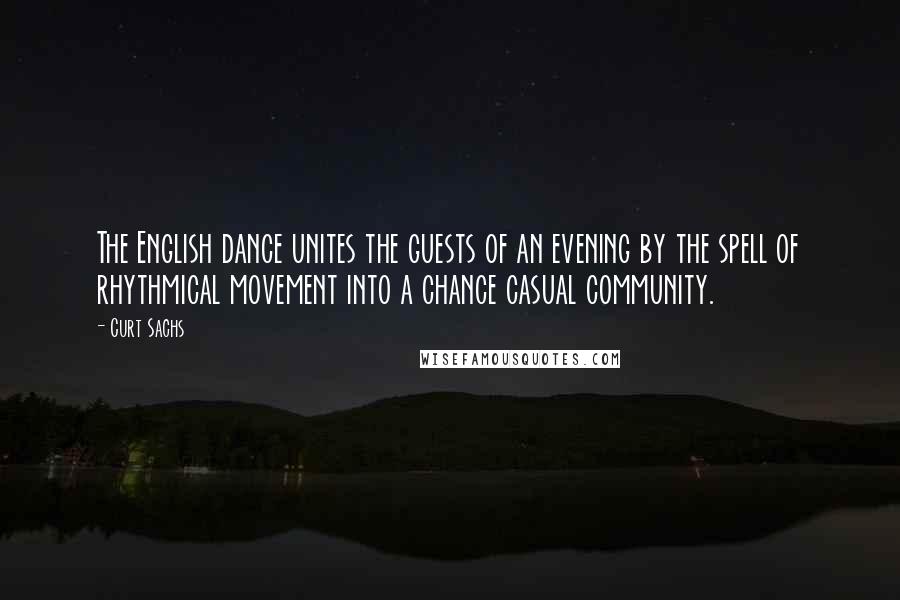 Curt Sachs Quotes: The English dance unites the guests of an evening by the spell of rhythmical movement into a chance casual community.