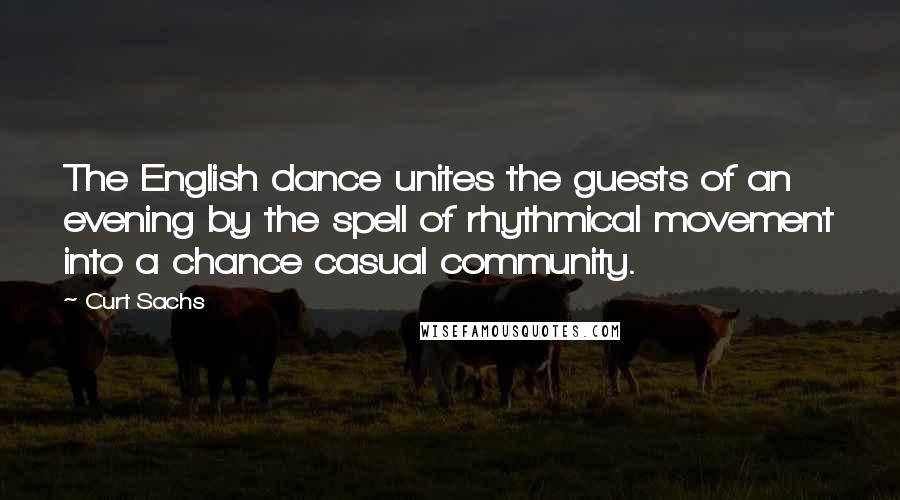 Curt Sachs Quotes: The English dance unites the guests of an evening by the spell of rhythmical movement into a chance casual community.