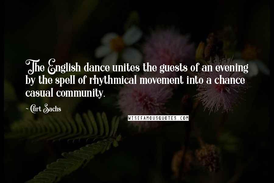 Curt Sachs Quotes: The English dance unites the guests of an evening by the spell of rhythmical movement into a chance casual community.