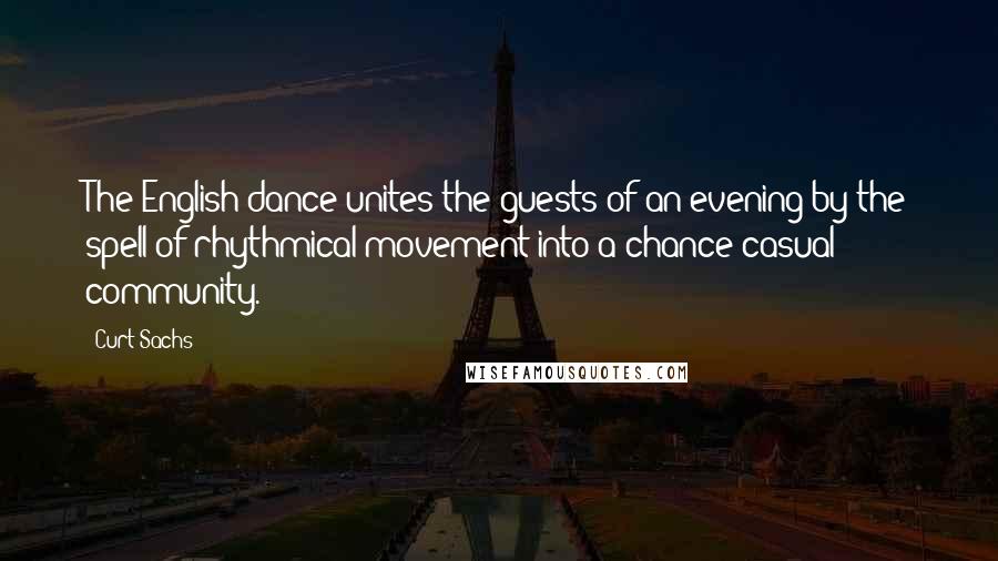 Curt Sachs Quotes: The English dance unites the guests of an evening by the spell of rhythmical movement into a chance casual community.