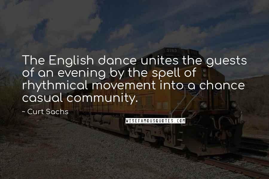 Curt Sachs Quotes: The English dance unites the guests of an evening by the spell of rhythmical movement into a chance casual community.