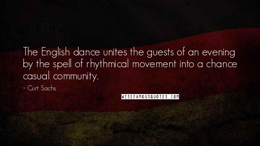 Curt Sachs Quotes: The English dance unites the guests of an evening by the spell of rhythmical movement into a chance casual community.