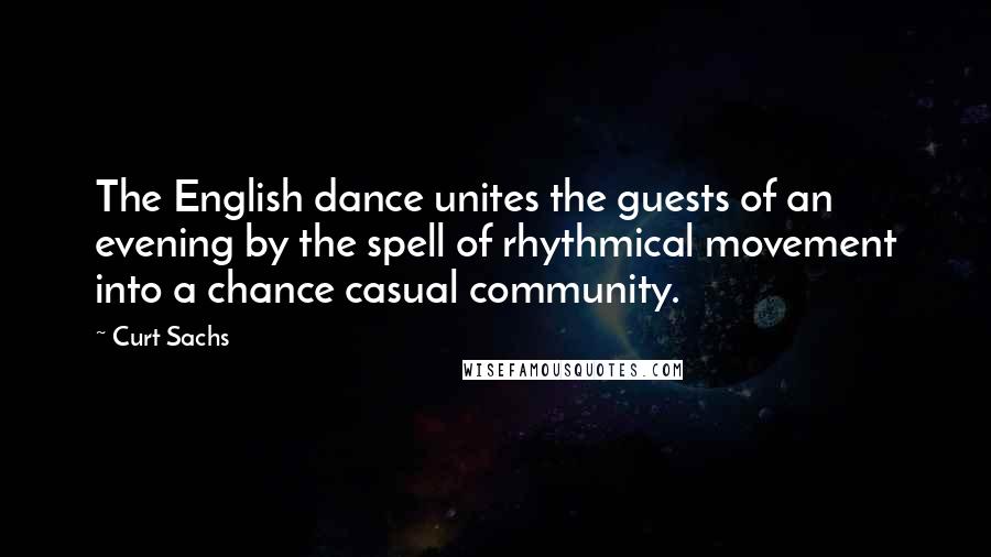 Curt Sachs Quotes: The English dance unites the guests of an evening by the spell of rhythmical movement into a chance casual community.