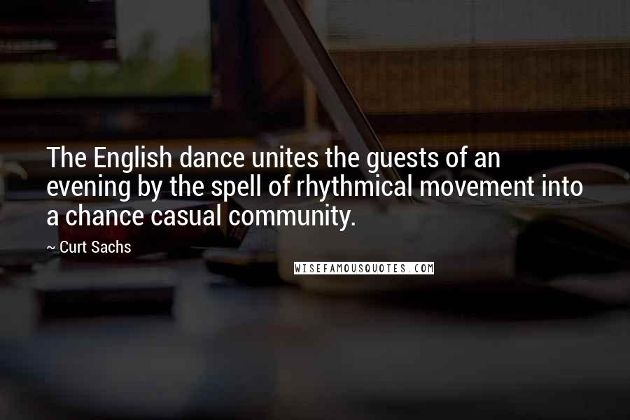 Curt Sachs Quotes: The English dance unites the guests of an evening by the spell of rhythmical movement into a chance casual community.