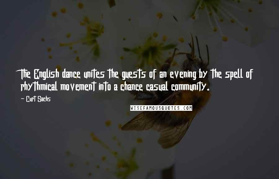 Curt Sachs Quotes: The English dance unites the guests of an evening by the spell of rhythmical movement into a chance casual community.