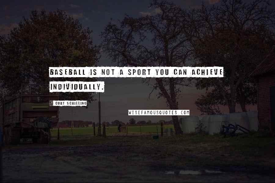 Curt Schilling Quotes: Baseball is not a sport you can achieve individually.