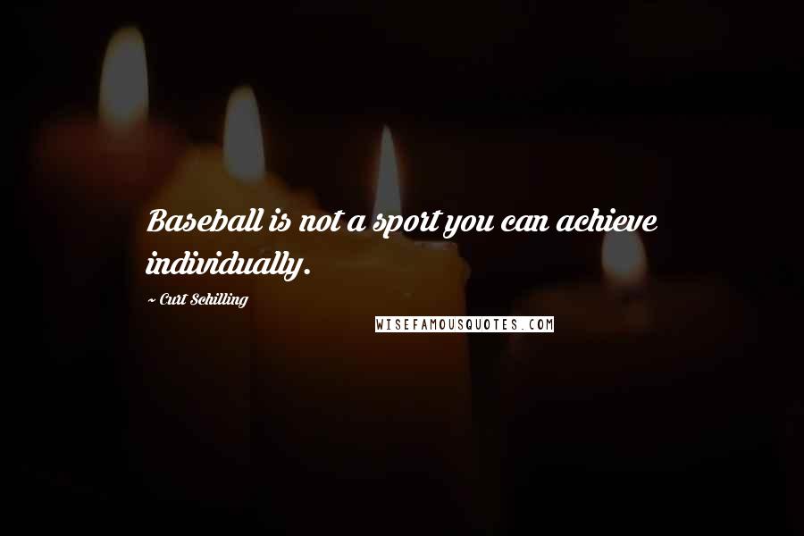 Curt Schilling Quotes: Baseball is not a sport you can achieve individually.