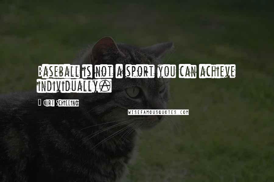 Curt Schilling Quotes: Baseball is not a sport you can achieve individually.