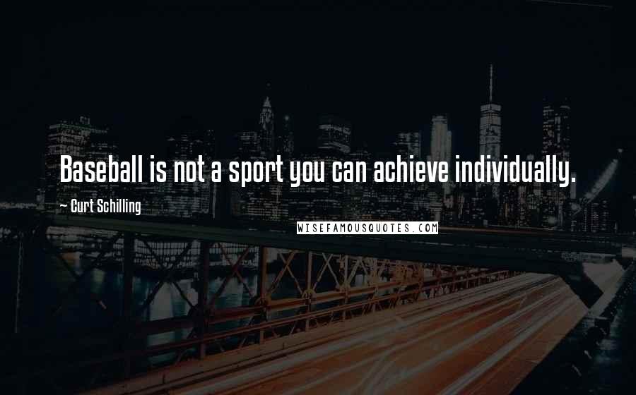 Curt Schilling Quotes: Baseball is not a sport you can achieve individually.