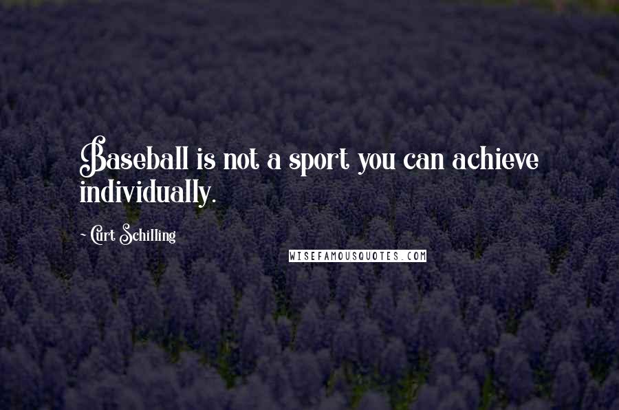Curt Schilling Quotes: Baseball is not a sport you can achieve individually.
