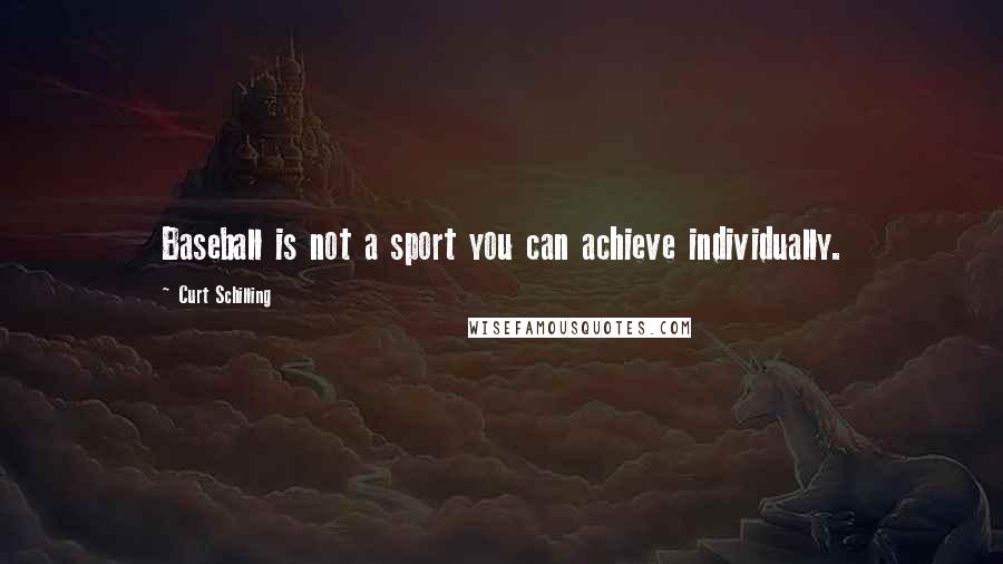 Curt Schilling Quotes: Baseball is not a sport you can achieve individually.