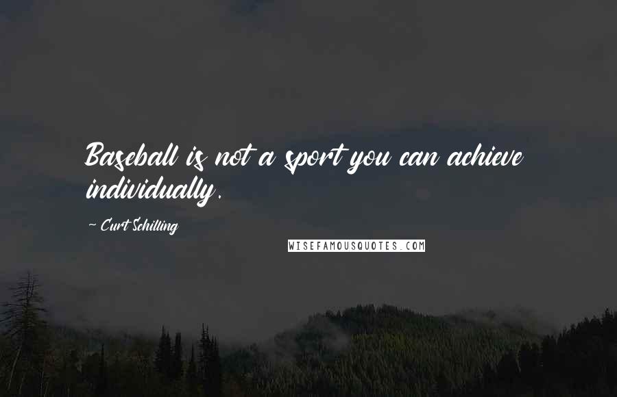 Curt Schilling Quotes: Baseball is not a sport you can achieve individually.