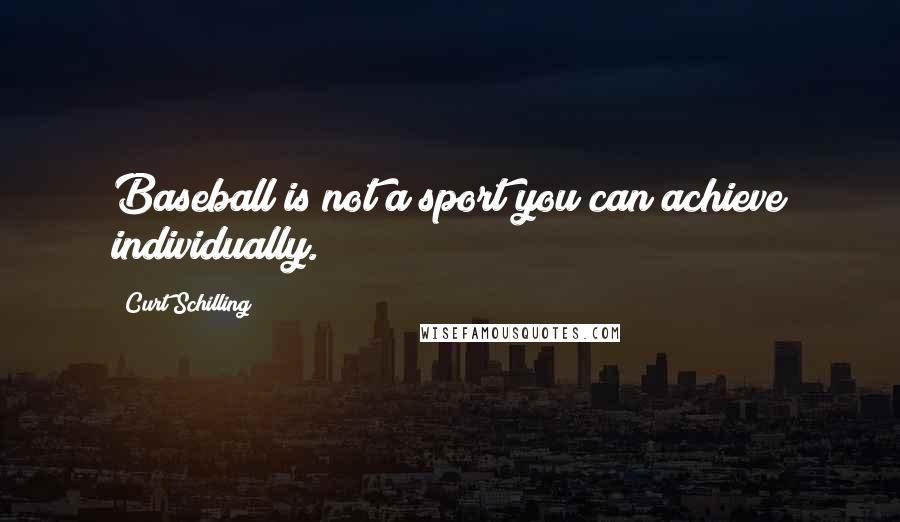 Curt Schilling Quotes: Baseball is not a sport you can achieve individually.