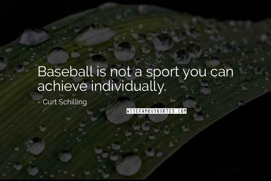 Curt Schilling Quotes: Baseball is not a sport you can achieve individually.