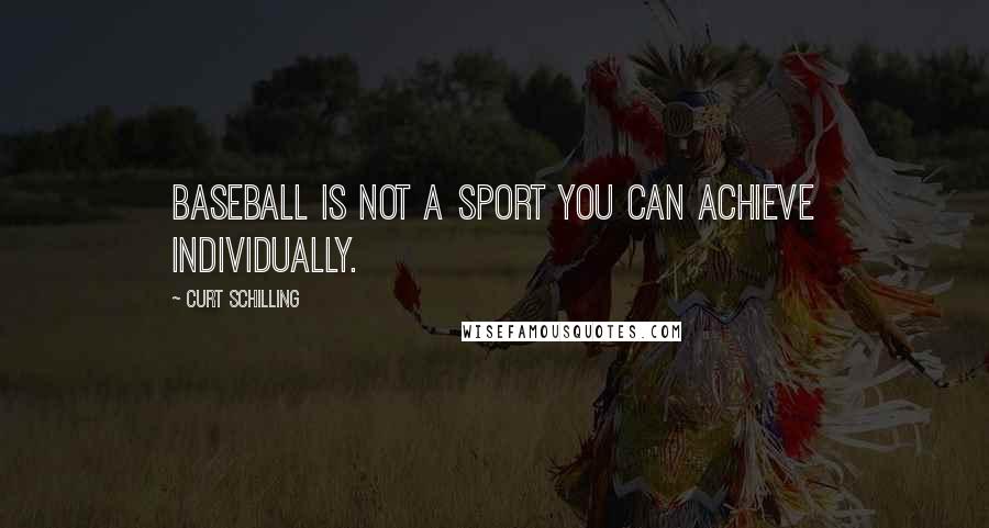 Curt Schilling Quotes: Baseball is not a sport you can achieve individually.