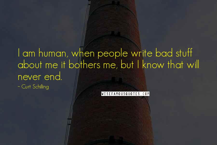 Curt Schilling Quotes: I am human, when people write bad stuff about me it bothers me, but I know that will never end.