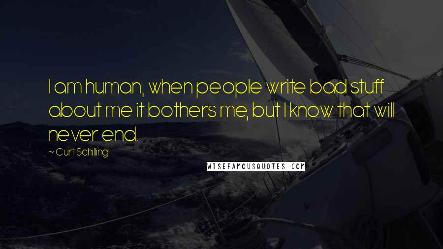 Curt Schilling Quotes: I am human, when people write bad stuff about me it bothers me, but I know that will never end.