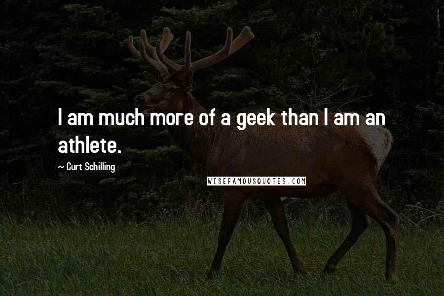 Curt Schilling Quotes: I am much more of a geek than I am an athlete.
