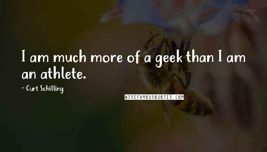 Curt Schilling Quotes: I am much more of a geek than I am an athlete.