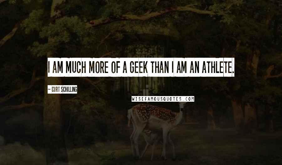 Curt Schilling Quotes: I am much more of a geek than I am an athlete.