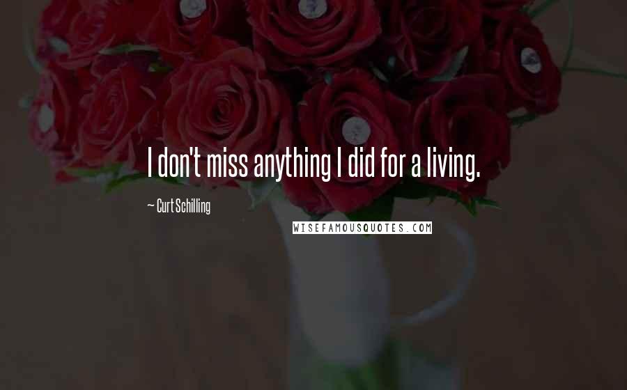 Curt Schilling Quotes: I don't miss anything I did for a living.