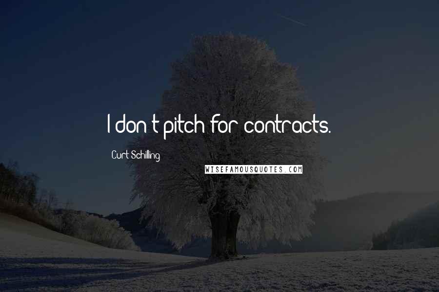 Curt Schilling Quotes: I don't pitch for contracts.