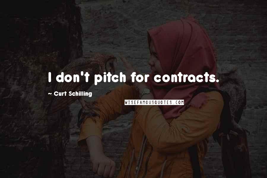 Curt Schilling Quotes: I don't pitch for contracts.