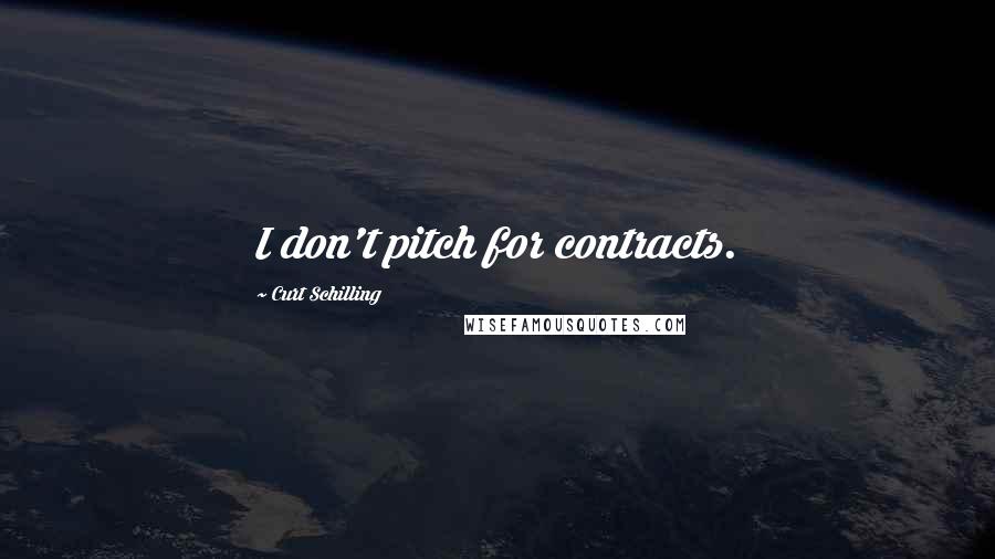 Curt Schilling Quotes: I don't pitch for contracts.