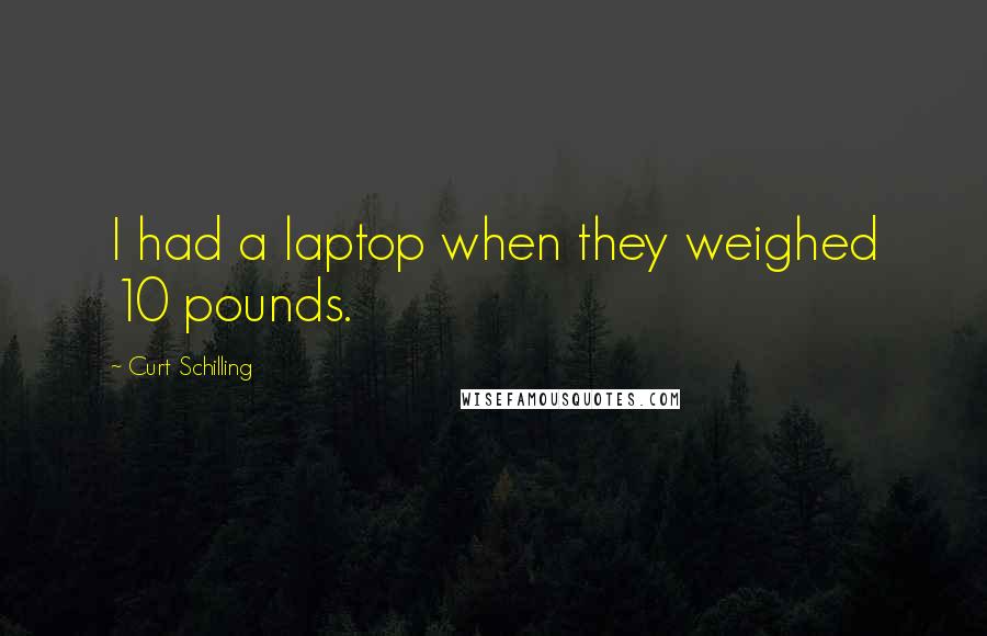 Curt Schilling Quotes: I had a laptop when they weighed 10 pounds.