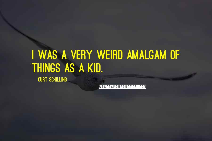 Curt Schilling Quotes: I was a very weird amalgam of things as a kid.