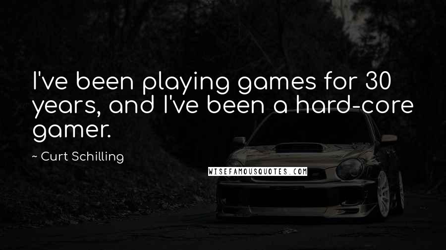 Curt Schilling Quotes: I've been playing games for 30 years, and I've been a hard-core gamer.