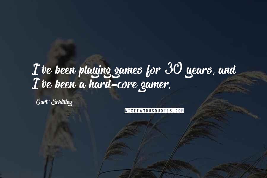 Curt Schilling Quotes: I've been playing games for 30 years, and I've been a hard-core gamer.