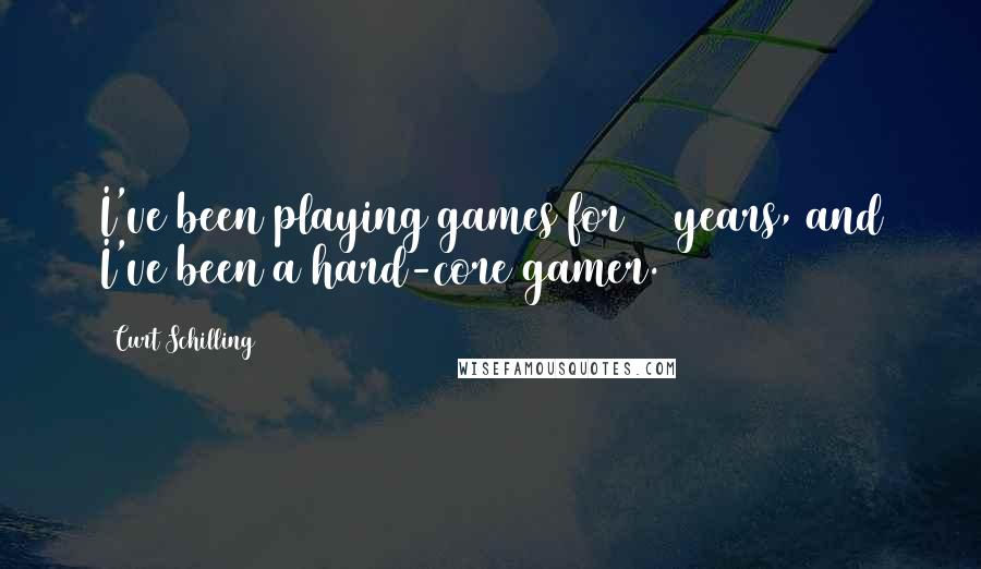 Curt Schilling Quotes: I've been playing games for 30 years, and I've been a hard-core gamer.