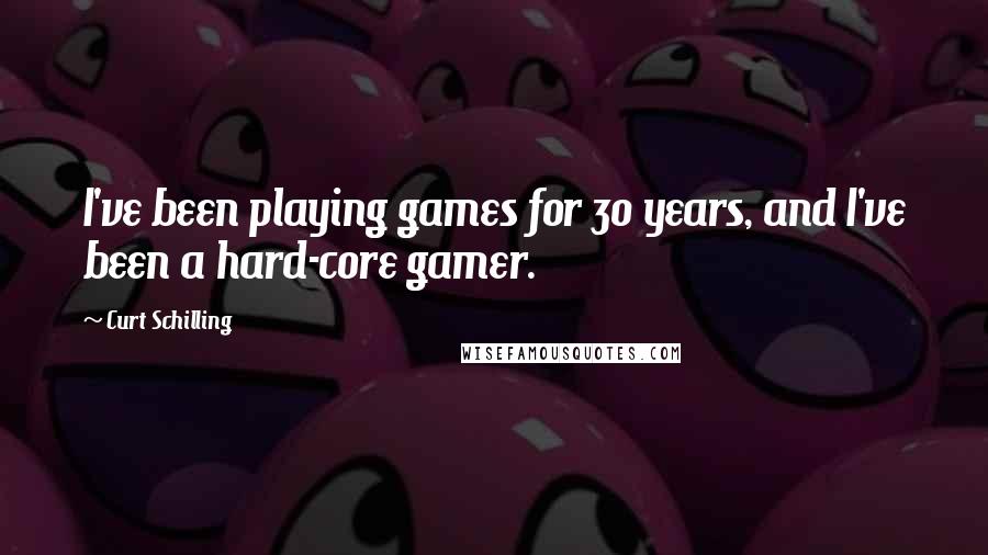 Curt Schilling Quotes: I've been playing games for 30 years, and I've been a hard-core gamer.