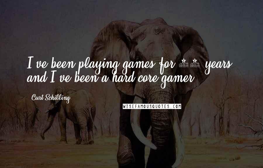 Curt Schilling Quotes: I've been playing games for 30 years, and I've been a hard-core gamer.