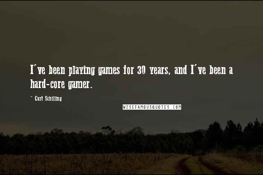 Curt Schilling Quotes: I've been playing games for 30 years, and I've been a hard-core gamer.