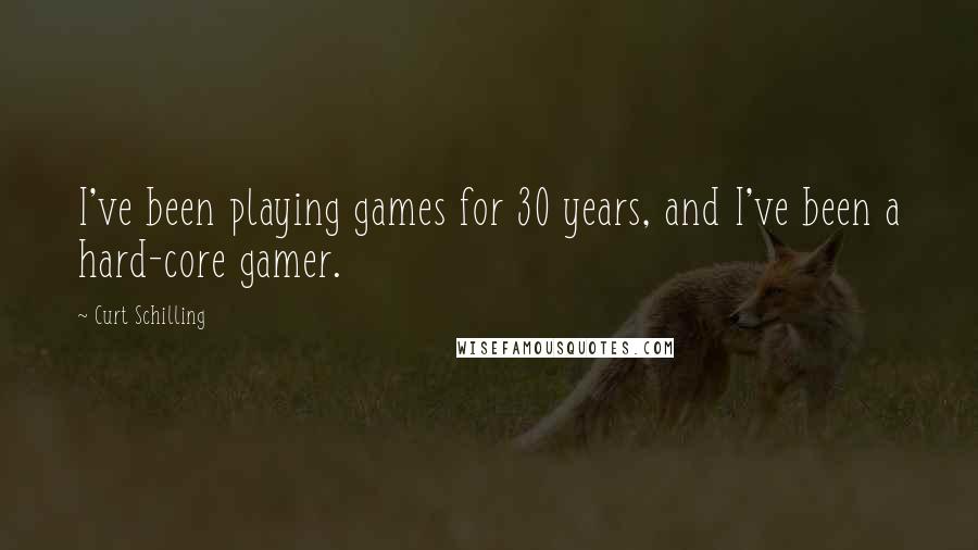 Curt Schilling Quotes: I've been playing games for 30 years, and I've been a hard-core gamer.