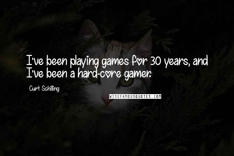 Curt Schilling Quotes: I've been playing games for 30 years, and I've been a hard-core gamer.