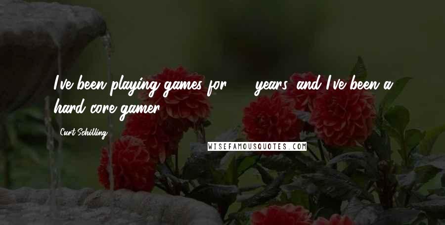 Curt Schilling Quotes: I've been playing games for 30 years, and I've been a hard-core gamer.