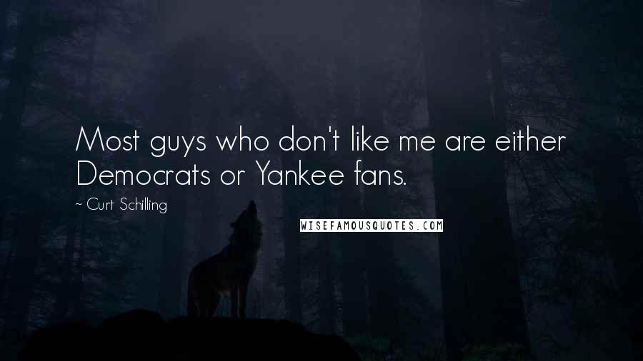 Curt Schilling Quotes: Most guys who don't like me are either Democrats or Yankee fans.