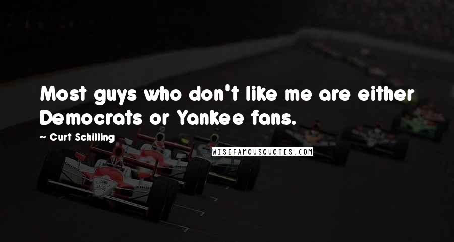 Curt Schilling Quotes: Most guys who don't like me are either Democrats or Yankee fans.