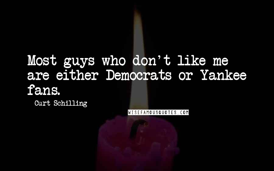 Curt Schilling Quotes: Most guys who don't like me are either Democrats or Yankee fans.