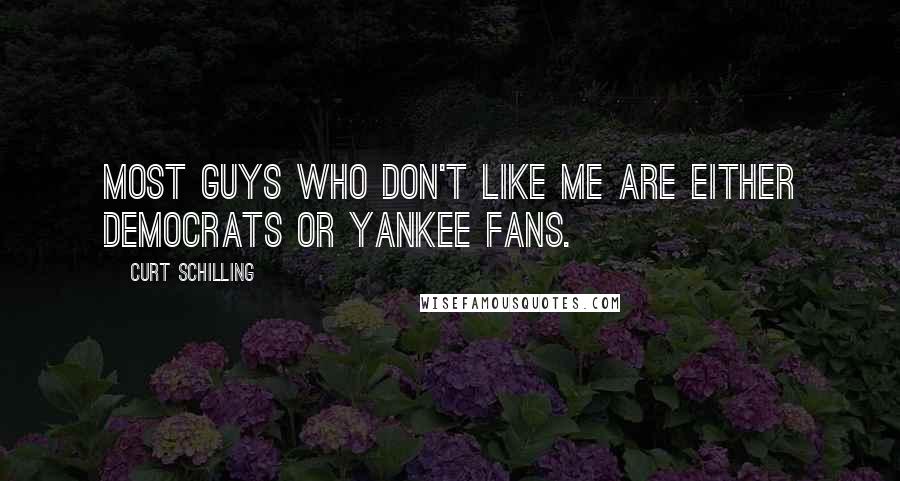 Curt Schilling Quotes: Most guys who don't like me are either Democrats or Yankee fans.