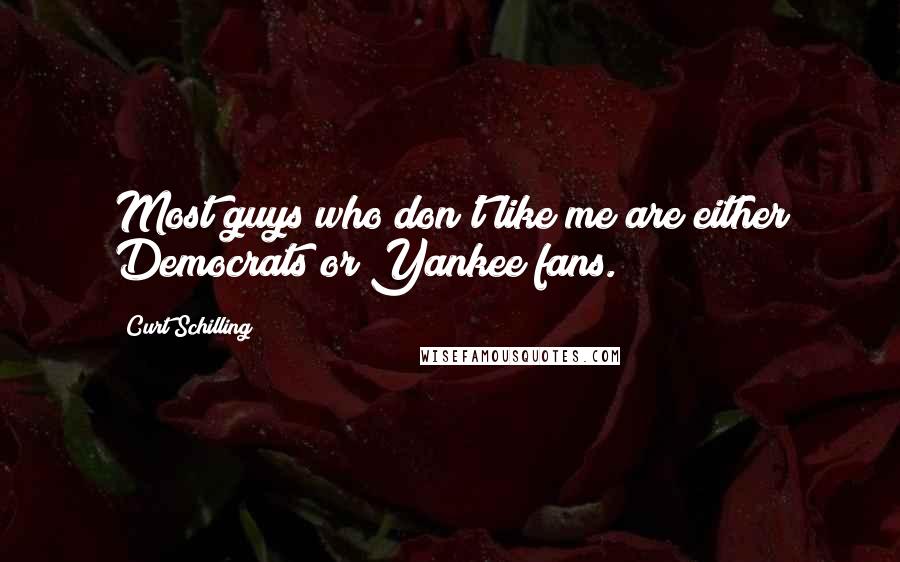 Curt Schilling Quotes: Most guys who don't like me are either Democrats or Yankee fans.