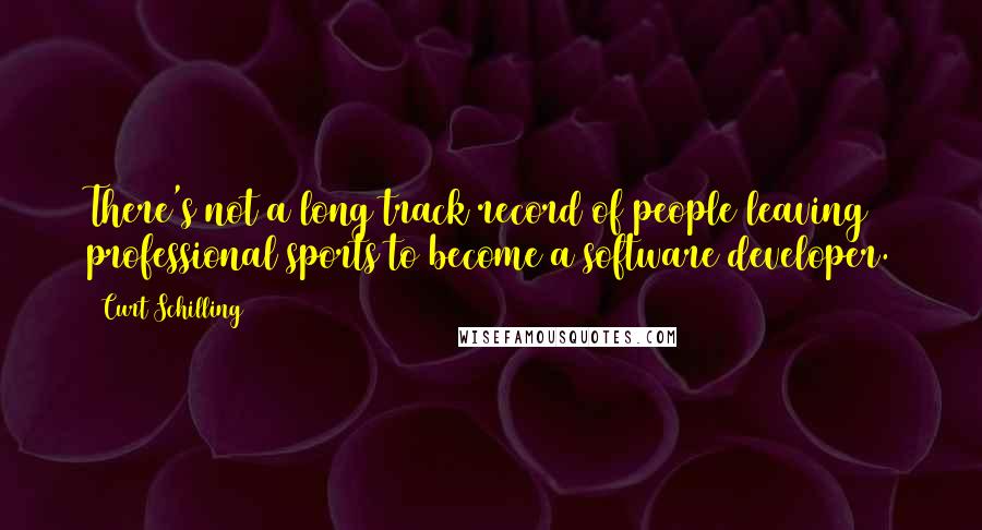 Curt Schilling Quotes: There's not a long track record of people leaving professional sports to become a software developer.