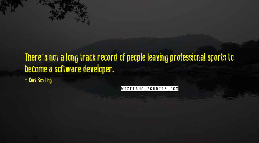 Curt Schilling Quotes: There's not a long track record of people leaving professional sports to become a software developer.