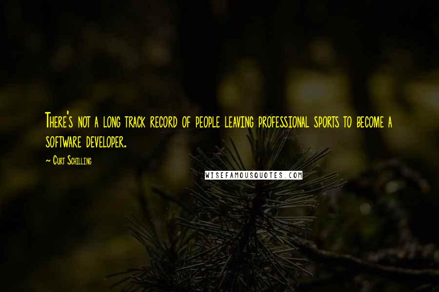 Curt Schilling Quotes: There's not a long track record of people leaving professional sports to become a software developer.