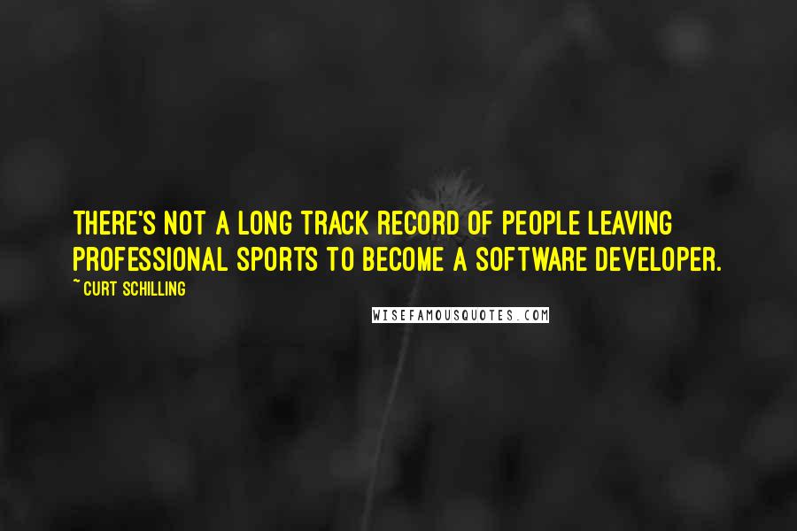 Curt Schilling Quotes: There's not a long track record of people leaving professional sports to become a software developer.