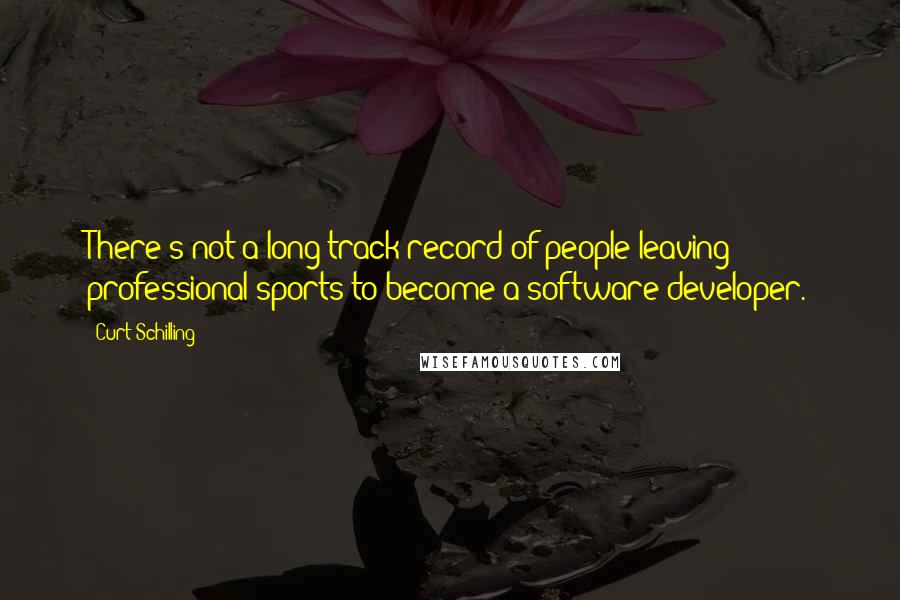 Curt Schilling Quotes: There's not a long track record of people leaving professional sports to become a software developer.