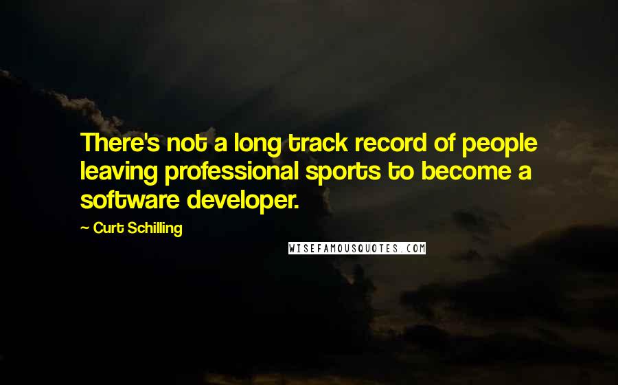 Curt Schilling Quotes: There's not a long track record of people leaving professional sports to become a software developer.